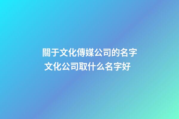 關于文化傳媒公司的名字 文化公司取什么名字好-第1張-公司起名-玄機派